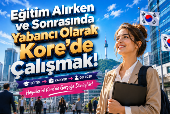 Eğitim Alırken ve Sonrasında Yabancı Olarak Kore’de Çalışmak!